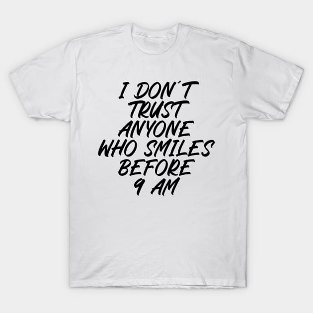 I dont trust anyone who smiles before 9 am T-Shirt by StraightDesigns